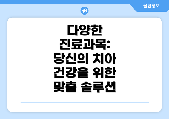 다양한 진료과목: 당신의 치아 건강을 위한 맞춤 솔루션