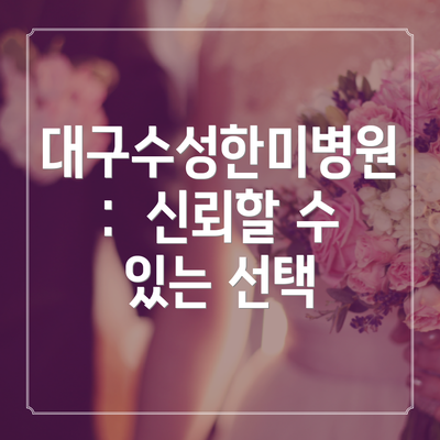 대구수성한미병원:  신뢰할 수 있는 선택