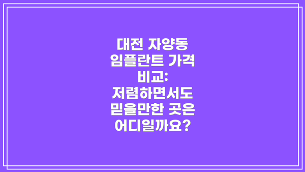 대전 자양동 임플란트 가격 비교:  저렴하면서도 믿을만한 곳은 어디일까요?
