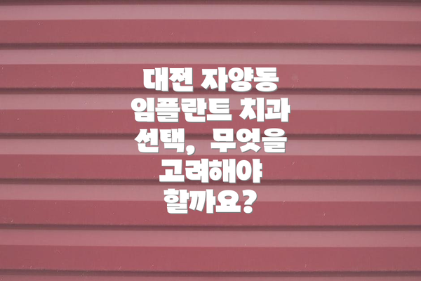 대전 자양동 임플란트 치과 선택,  무엇을 고려해야 할까요?