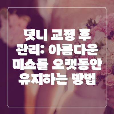 덧니 교정 후 관리: 아름다운 미소를 오랫동안 유지하는 방법