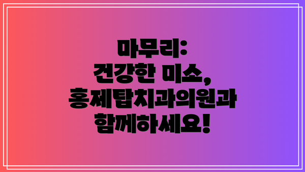 마무리:  건강한 미소, 홍제탑치과의원과 함께하세요!