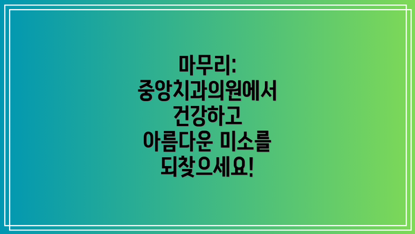 마무리:  중앙치과의원에서 건강하고 아름다운 미소를 되찾으세요!