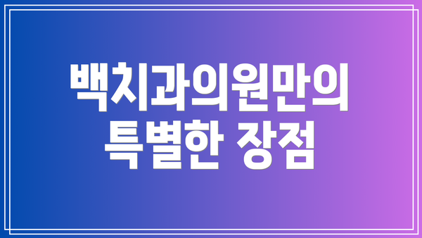 백치과의원만의 특별한 장점