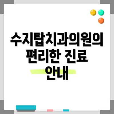 수지탑치과의원의 편리한 진료 안내