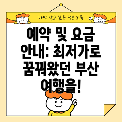예약 및 요금 안내: 최저가로 꿈꿔왔던 부산 여행을!