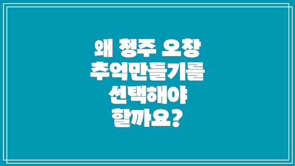 왜 청주 오창 추억만들기를 선택해야 할까요?