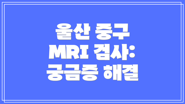 울산 중구 MRI 검사: 궁금증 해결