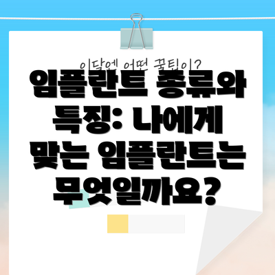 임플란트 종류와 특징: 나에게 맞는 임플란트는 무엇일까요?