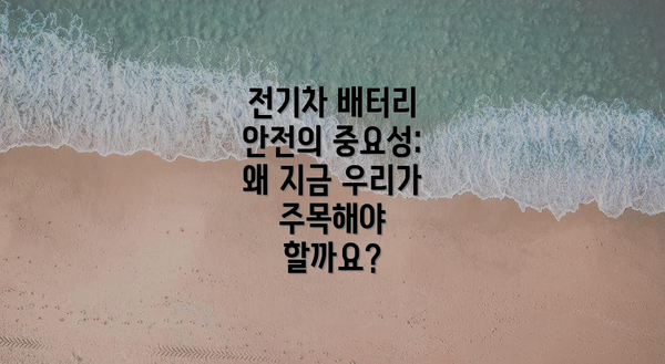전기차 배터리 안전의 중요성: 왜 지금 우리가 주목해야 할까요?