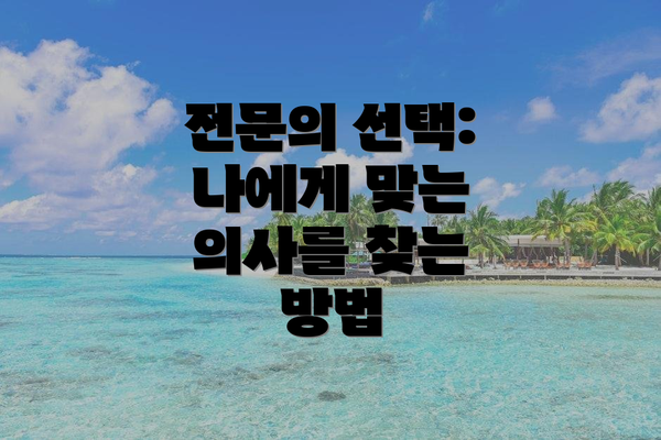 전문의 선택: 나에게 맞는 의사를 찾는 방법