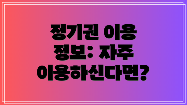 정기권 이용 정보: 자주 이용하신다면?