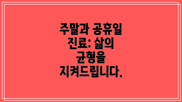 주말과 공휴일 진료: 삶의 균형을 지켜드립니다.