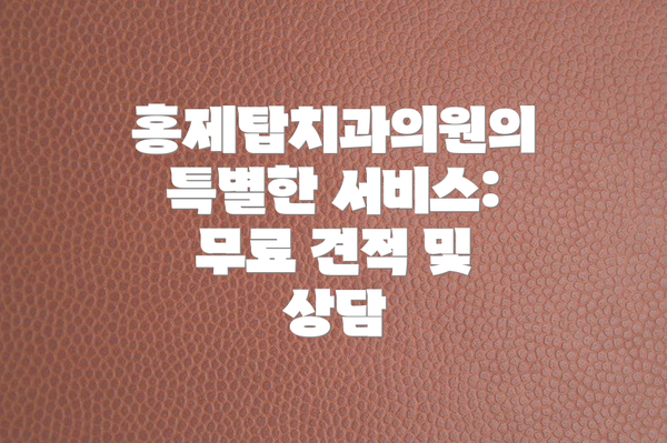 홍제탑치과의원의 특별한 서비스: 무료 견적 및 상담