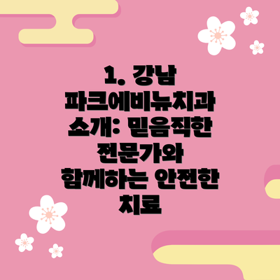 1. 강남 파크에비뉴치과 소개: 믿음직한 전문가와 함께하는 안전한 치료