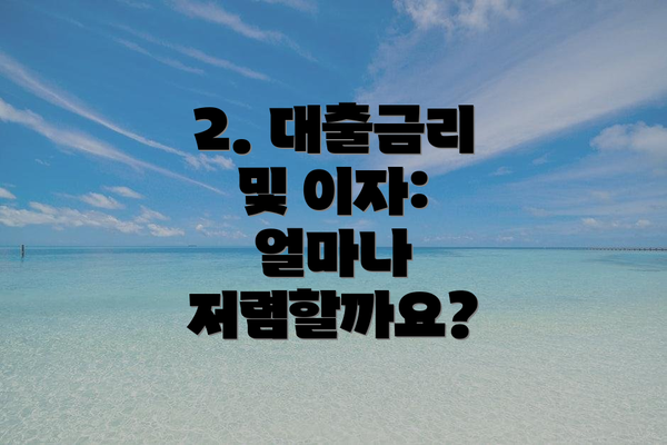 2. 대출금리 및 이자: 얼마나 저렴할까요?