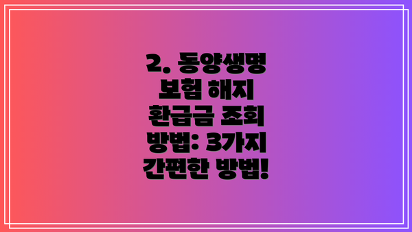 2. 동양생명 보험 해지 환급금 조회 방법: 3가지 간편한 방법!