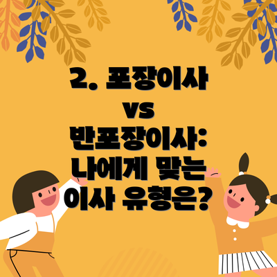 2. 포장이사 vs 반포장이사: 나에게 맞는 이사 유형은?