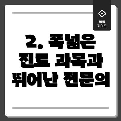 2. 폭넓은 진료 과목과 뛰어난 전문의