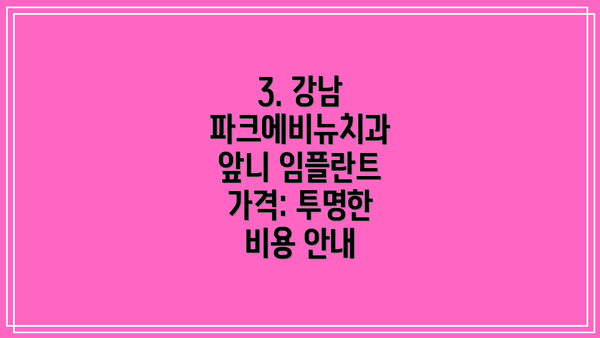 3. 강남 파크에비뉴치과 앞니 임플란트 가격: 투명한 비용 안내