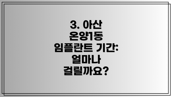 3. 아산 온양1동 임플란트 기간: 얼마나 걸릴까요?