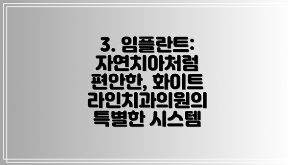 3. 임플란트: 자연치아처럼 편안한, 화이트라인치과의원의 특별한 시스템