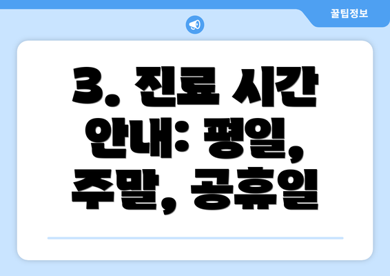 3. 진료 시간 안내: 평일, 주말, 공휴일