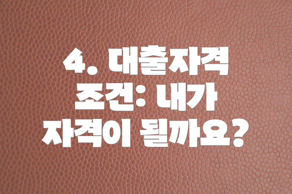 4. 대출자격 조건: 내가 자격이 될까요?