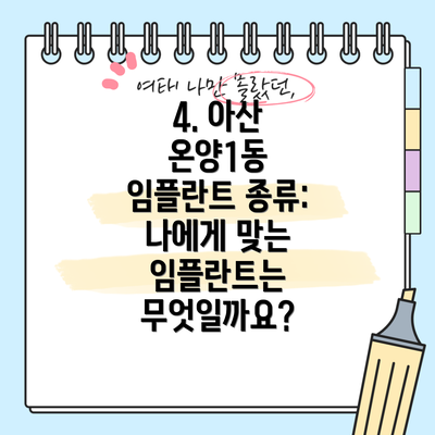 4. 아산 온양1동 임플란트 종류: 나에게 맞는 임플란트는 무엇일까요?