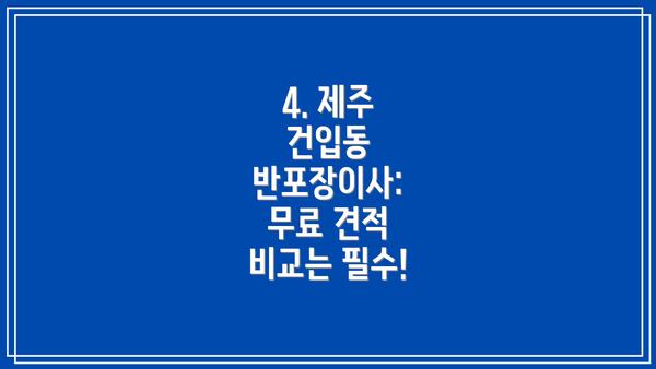 4. 제주 건입동 반포장이사: 무료 견적 비교는 필수!