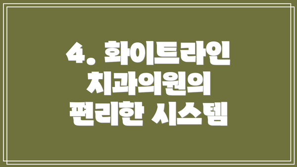 4. 화이트라인치과의원의 편리한 시스템