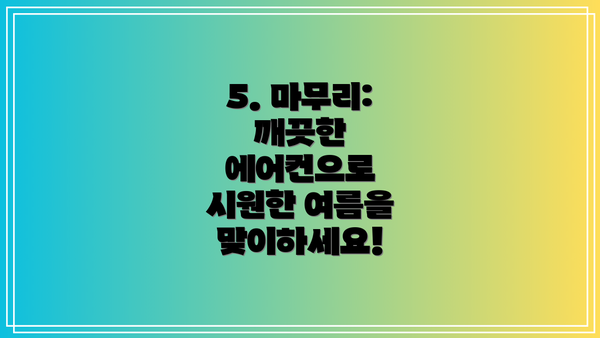 5. 마무리: 깨끗한 에어컨으로 시원한 여름을 맞이하세요!