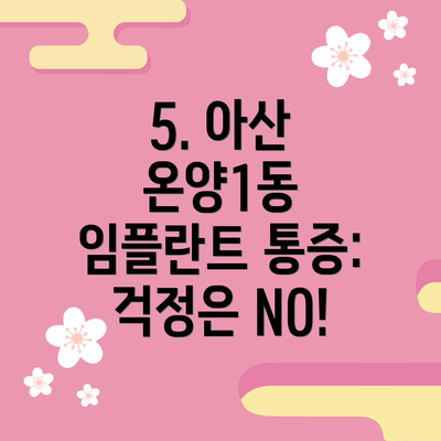 5. 아산 온양1동 임플란트 통증: 걱정은 NO!