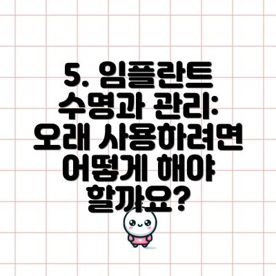 5. 임플란트 수명과 관리: 오래 사용하려면 어떻게 해야 할까요?