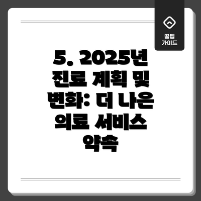 5. 2025년 진료 계획 및 변화: 더 나은 의료 서비스 약속