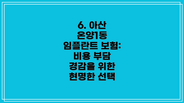 6. 아산 온양1동 임플란트 보험: 비용 부담 경감을 위한 현명한 선택