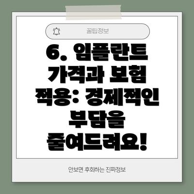 6. 임플란트 가격과 보험 적용: 경제적인 부담을 줄여드려요!