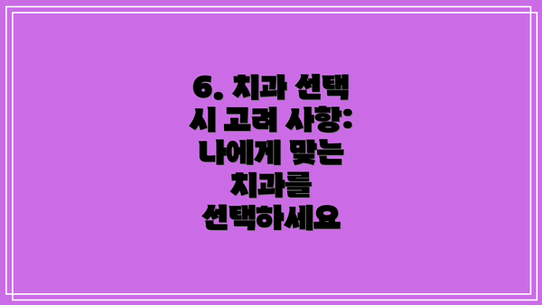 6. 치과 선택 시 고려 사항: 나에게 맞는 치과를 선택하세요