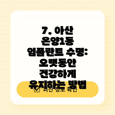7. 아산 온양1동 임플란트 수명: 오랫동안 건강하게 유지하는 방법