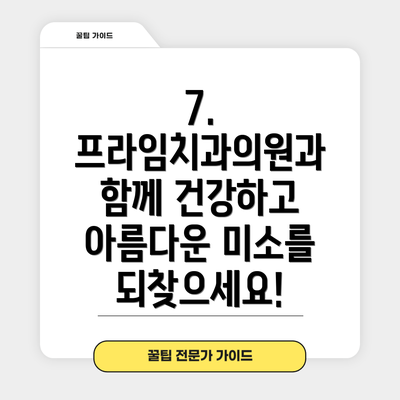 7.  프라임치과의원과 함께 건강하고 아름다운 미소를 되찾으세요!