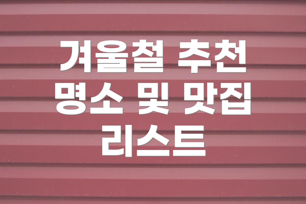 겨울철 추천 명소 및 맛집 리스트