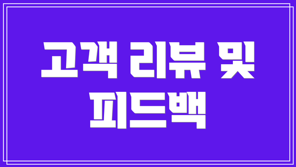 고객 리뷰 및 피드백