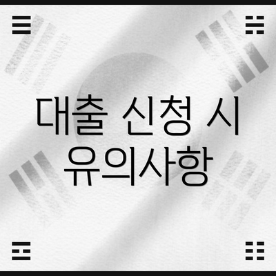 대출 신청 시 유의사항
