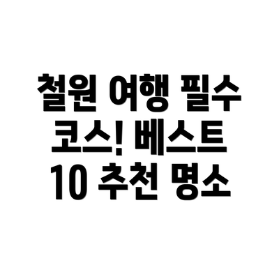철원 여행 필수 코스! 베스트 10 추천 명소