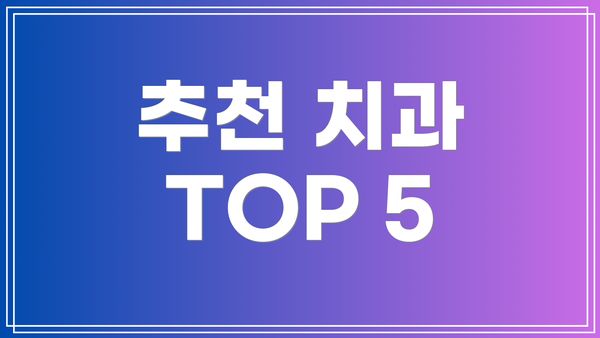 추천 치과 TOP 5