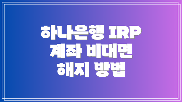 하나은행 IRP 계좌 비대면 해지 방법