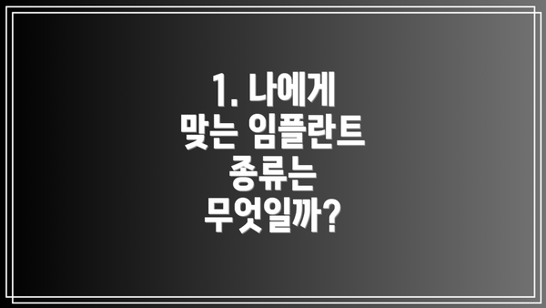 1. 나에게 맞는 임플란트 종류는 무엇일까?