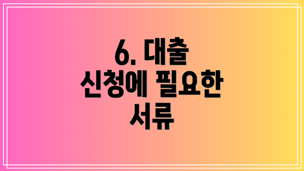 6. 대출 신청에 필요한 서류