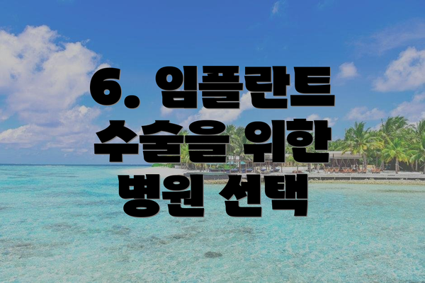 6. 임플란트 수술을 위한 병원 선택