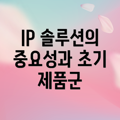 IP 솔루션의 중요성과 초기 제품군